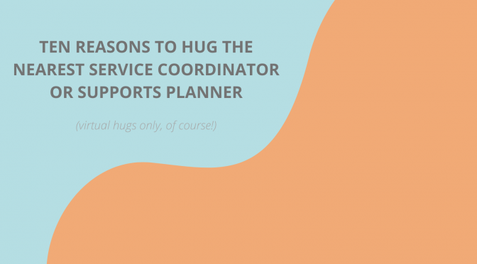 10 Reasons to Hug the Nearest Service Coordinator or Supports Planner