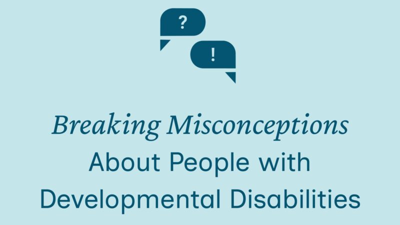 TItle text on this graphic image reads Breaking Misconceptions About People with Developmental Disabilities